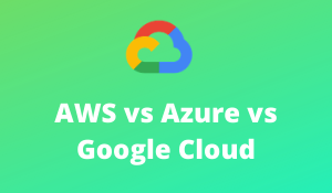 AWS vs Azure vs Google CLoud