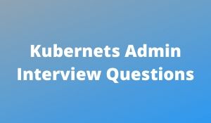 Kubernets Admin Interview Questions