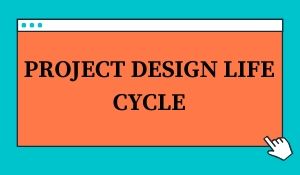 PROJECT DESIGN LIFE CYCLE